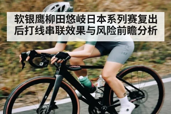 软银鹰柳田悠岐日本系列赛复出后打线串联效果与风险前瞻分析